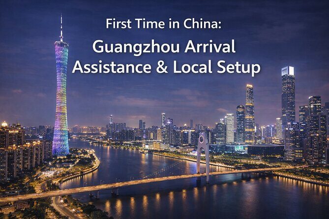 China Arrival Help: Guangzhou Arrival Assistance & Local Setup - Key Points