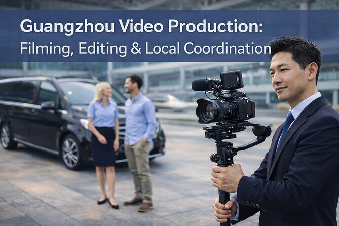 Guangzhou Video Production: Filming, Editing & Local Coordination - Key Points